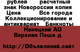 100 рублей 2015 расчетный знак Новороссии копия › Цена ­ 100 - Все города Коллекционирование и антиквариат » Банкноты   . Ненецкий АО,Верхняя Пеша д.